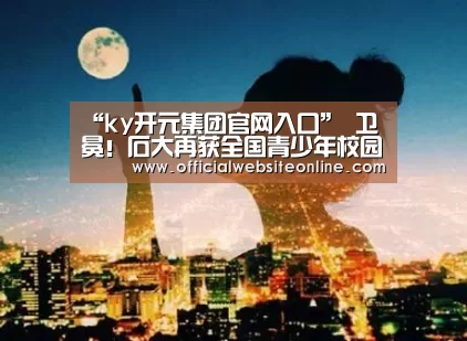 “ky开元集团官网入口”
卫冕!石大再获全国青少年校园足球联赛(大学组)省选拔赛冠军(图1) ky开元集团官网入口